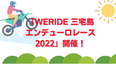 「WERIDE三宅島エンデューロレース 2022」3年ぶりについに開催！みんなで応援しに行こう！