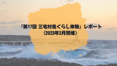 「第17回 三宅村島ぐらし体験」レポート（2023年2月開催）