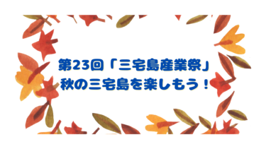 第23回「三宅島産業祭」がついに開催！秋の三宅島を楽しもう！