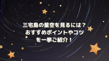 三宅島の星空を見るには？おすすめポイントやコツを一挙ご紹介！