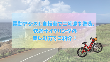 電動アシスト自転車で三宅島を巡る、快適サイクリングの楽しみ方をご紹介！